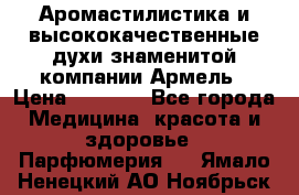 Аромастилистика и высококачественные духи знаменитой компании Армель › Цена ­ 1 500 - Все города Медицина, красота и здоровье » Парфюмерия   . Ямало-Ненецкий АО,Ноябрьск г.